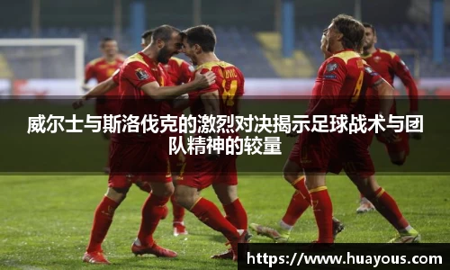beats365威尔士与斯洛伐克的激烈对决揭示足球战术与团队精神的较量
