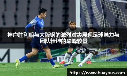 beats365神户胜利船与大阪钢的激烈对决展现足球魅力与团队精神的巅峰较量