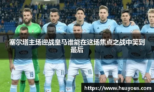 beats365塞尔塔主场迎战皇马谁能在这场焦点之战中笑到最后